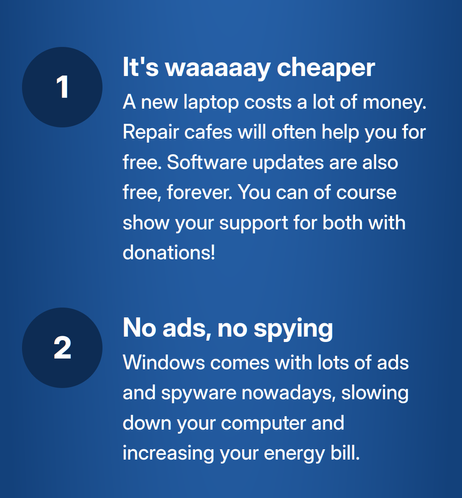 It's waaaaay cheaper
A new laptop costs a lot of money. Repair cafes will often help you for free. Software updates are also free, forever. You can of course show your support for both with donations!

No ads, no spying
Windows comes with lots of ads and spyware nowadays, slowing down your computer and increasing your energy bill.