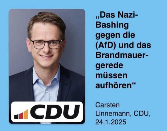 „Das Nazi-Bashing gegen die (AfD) und das Brandmauer-gerede müssen aufhören"
Carsten
Linnemann, CDU,
24.1.2025🖖