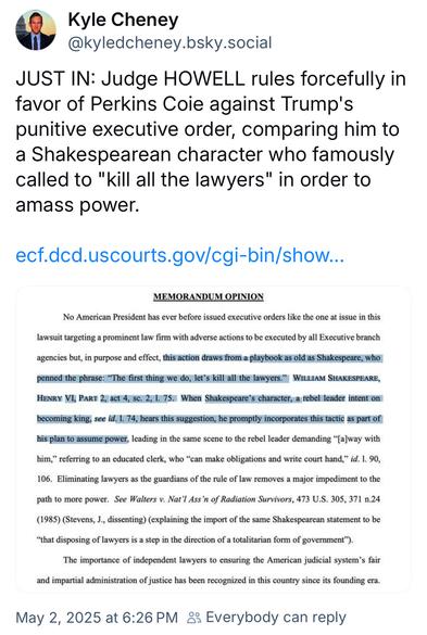 Kyle Cheney @kyledcheney.bsky.social:
JUST IN: Judge Howell rules forcefully in favor of Perkins Coie against Trump's punitive executive order, comparing him to a Shakespearean character who famously called to "kill all the lawyers" in order to amass power.