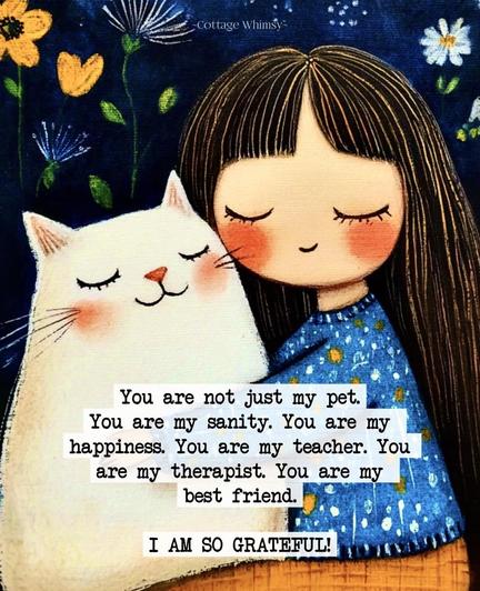 illustration of girl and cat with text on top:
you are not just my pet 
you are my sanity 
you are my happiness
you are my teacher 
you are my therapist
you are my best friend
i am so grateful
