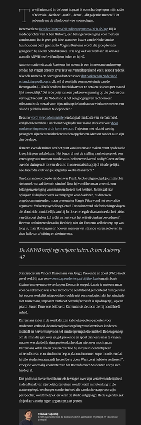 Terwijl niemand in de buurt is, praat ik soms hardop tegen mijn radio of televisie. „Neehee”, „wat?!”, „Jezus”, „dit ga je niet menen.” Het gebeurde me de afgelopen twee woensdagen.

Deze week zat Reinder Rustema bij radioprogramma Dit is de Dag. Hij is medeoprichter van Ik ben Autovrij, een belangenvereniging voor mensen zonder auto. 

...de hele column past niet..