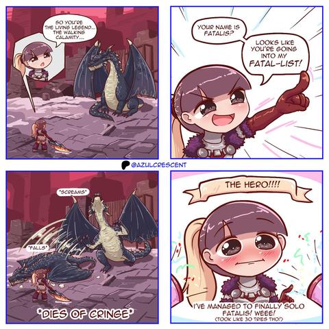 #Alt4You by @crypticcelery@chaos.social
EN

An AzulCrescent comic, 4 panels.

Panel 1.
Azoo, armored, standing across from a large black dragon, brandishing a glowing sword: “So you’re the living legend… the walking calamity…”

Panel 2.
Azoo, in close-up, pointing and smiling: “Your name is Fatalis? Looks like you’re going into my Fatal-list!”

Panel 3.
The dragon screams and falls dead.
Caption: “dies of cringe.”

Panel 4.
Azoo, lauded as the hero, embarrassed.
Caption: “I’ve managed to finally solo fatalis! Weee! (took like 30 tries tho!)”