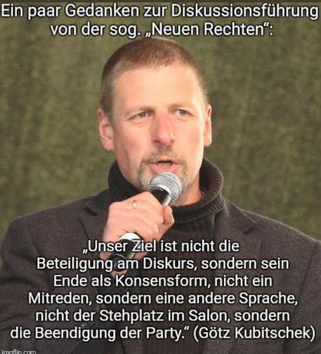 Ein paar Gedanken zur Diskussionsflihrung von der 

Unser Ziel ist nicht die Beteiligung am Diskurs, sondern sein Ende als Konsensform, nicht ein Mitreden, sondern eine andere Sprache, nicht der Stehplatz 
im Salon, sondern die Beendigung der Party.” 

(Zitat Götz Kubitschek ThinkTank der 
AfD)

imoflin comm