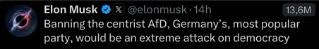 "Banning the centrist AfD, Germany's, most popular party, would be an extreme attack on democracy"
– Elon Musk on X