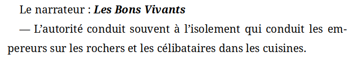 Le narrateur : Les Bons Vivants — L’autorité conduit souvent a I'isolement qui conduit les empereurs sur les rochers et les célibataires dans les cuisines.