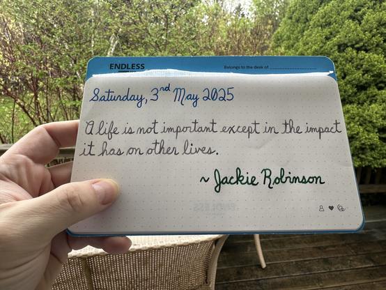 A pen quote of Jackie Robinson that reads, “A life is not important except in the impact it has on other lives.”

Written using Pelikan Edelstein inks: Topaz, Moonstone & Adventurine.
