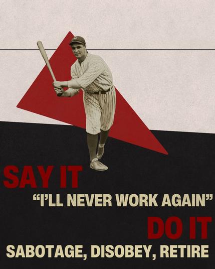Say it: "I'll never work again"
Do it: Sabotage, Disobey, Retire