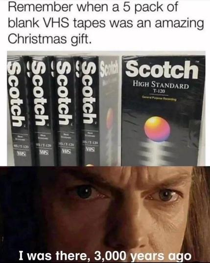 Meme starting with the head line "Remember when a five pack of blank VHS tapes was an amazing Christmas gift", followed by a picture of five VHS tapes. Below is a screenshot from "Lord Of The Rings", a closeup of the face of an actor along with the line "I was there, 3.000 years ago"