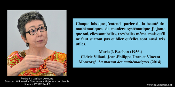 Portrait photographique de Maria J. Esteban, et une citation : "Chaque fois que j’entends parler de la beauté des mathématiques, de manière systématique j’ajoute que oui, elles sont belles, très belles même, mais qu’il ne faut surtout pas oublier qu’elles sont aussi très utiles."