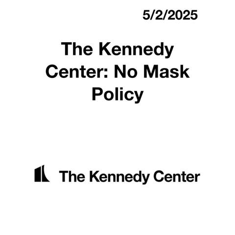 5/2/2025 The Kennedy Center: No Mask Policy The Kennedy Center