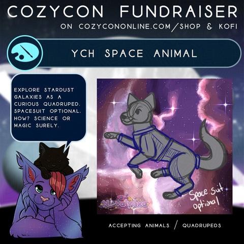 Square image that reads "CozyCon Fundraiser on CozyConOnline.com/store & Kofi.YCH Space Animal" then shows an image of artist Nova's character and their cat in the bottom left with a speech bubble that reads "Explore stardus galaxies as a curious quadruped. Spacesuit optional. How? Science or magic surely." In the middle, shows a sketch of a little dog in a space suit, floating happily in a galaxy background. Bottom reads "Accepting animals and quadrupeds"