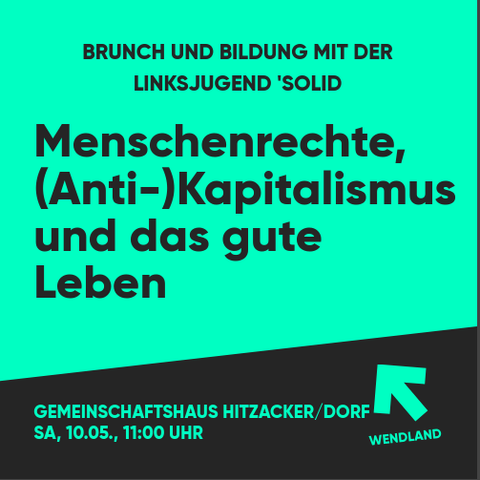 Grünes Bild mit schwarzem Text: Brunch und Bildung mit der Linksjugend 'Solid

Menschenrechte, (Anti-)Kapitalismus und das gute Leben

Gemeinschaftshaus Hitzacker/Dorf, Sa, 10.05., 11:00 Uhr

Darunter das Logo der Linksjugend 'Solid Basisgruppe Wendland, ein Pfeil der nach links oben zeigt.