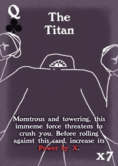A Queen of Clubs on a custom playing cards. The face is of an immense one-eyed titan. It reads "Monstrous and towering, this immense force threatens to crush you. Before rolling against this card, increase its Power by X."