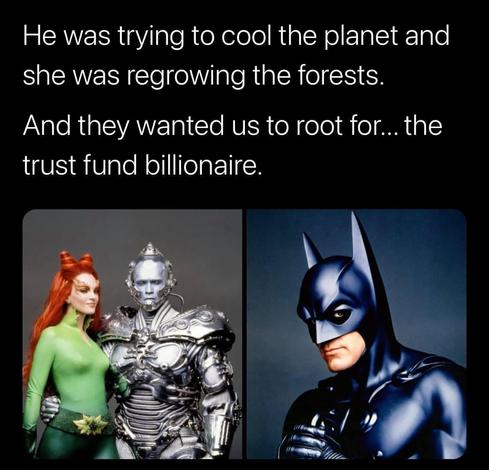 Left: Poison Ivy and Mr Freeze. Right: Batman. Caption: He was trying to cool the planet and she was regrowing the forests. And they wanted us to root for... the trust fund billionaire. ￼