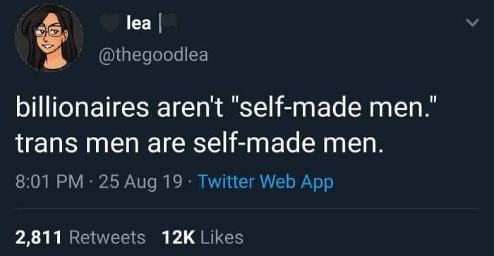@thegoodlea 
billionaires aren't "self-made men." trans men are self-made men.