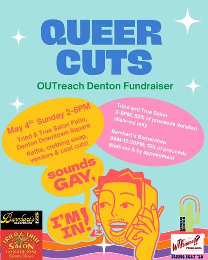 May 4th Sunday 2pm - 6pm , haircuts, vendors, clothing swap, at 'Queer Cuts' a fundraiser event for OUTreach Denton at Tried and True Salon and Barnharts Salon next door to each other on the Denton TX Square tomorrow.
