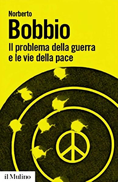 "Il problema della guerra e le vie della pace" di Norberto Bobbio, 168 pagine, il Mulino, edizione 2009.

 L'immagine mostra la copertina del libro Il problema della guerra e le vie della pace di Norberto Bobbio. La copertina è gialla con testo nero. Nella parte inferiore è presente un disegno che rappresenta un bersaglio con cerchi concentrici, al centro dei quali vi è un simbolo di pace. Intorno ai cerchi si vedono sagome di colombe, simboli universali di pace. In basso a sinistra è riportato il logo della casa editrice il Mulino.

Descrizione generata con AI.