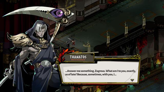 Thanatos, Death Incarnate, a pale, white-haired man wearing a black, hooded toga with a skull belt and a huge scythe, saying "... Answer me something, Zagreus. What am I to you, exactly, as of late? Because, sometimes, with you, I..."