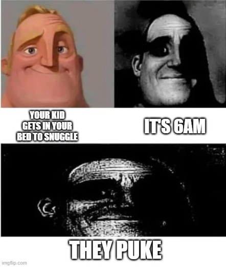 3-panel Mr. Incredible traumatized meme

Panel 1: Your kid gets in your bed to snuggle

Panel 2: It's 6AM

Panel 3: They puke