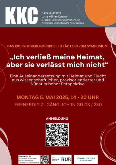 DAS KKC-STUDIERENDENKOLLEG LÄDT EIN ZUM SYMPOSIUM: Ich verließ meine Heimat aber sie verlasst mich nicht" 

Eine Auseinandersetzung mit Heimat und Flucht aus wissenschaftlicher, praxisorientierter und künstlerischer Perspektive 

MONTAG 5. MAI 2025, 14 - 20 UHR 
EBENERDIG ZUGÄNGLICH IN GD 03/ 230 

ANMELDUNG: "QR-Code"