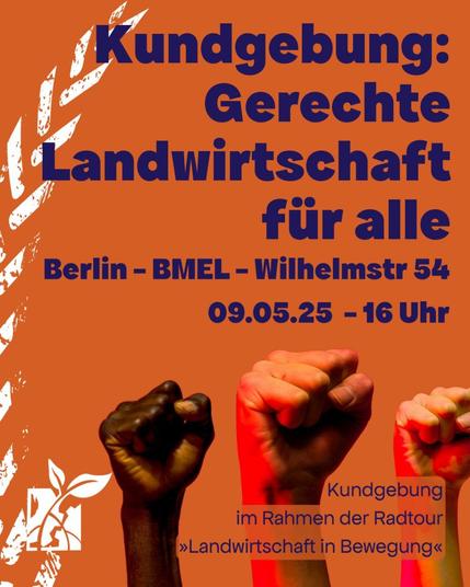 Oranger Hintergrund. Links die stilisierte Ähre, darunter das Disrupt-Logo. Überschrift: Kundgebung: Gerechte Landwirtschaft für alle. 
Berlin - BMEL - Wilhelmstr. 54, 09.05.25, 16 Uhr
Drei Fäuste recken sich von unten her unter den Text. 
Rechts unten: Kundgebung im Rahmen der Radtour "Landwirtschaft in Bewegung".