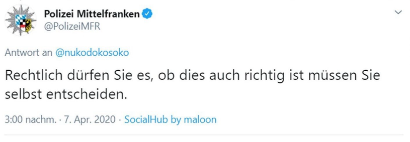 Antwort-Tweet der Polizei Mittelfranken, 7. April 2020: »Rechtlich dürfen Sie es, ob dies auch richtig ist müssen Sie selbst entscheiden.«