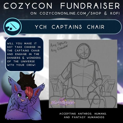 Square image that reads "CozyCon Fundraiser on CozyConOnline.com/store & Kofi.YCH Captains Chair" then shows an image of artist Nova's character and their cat in the bottom left with a speech bubble that reads "Will you make it so? Take charge in the captains chair and engage in the dangers and wonders of the universe with your crew!" In the middle, shows a sketch of a humanoid character sitting in a captains chair. Bottom reads "Accepting anthros, humans, and fantasy humanoids."