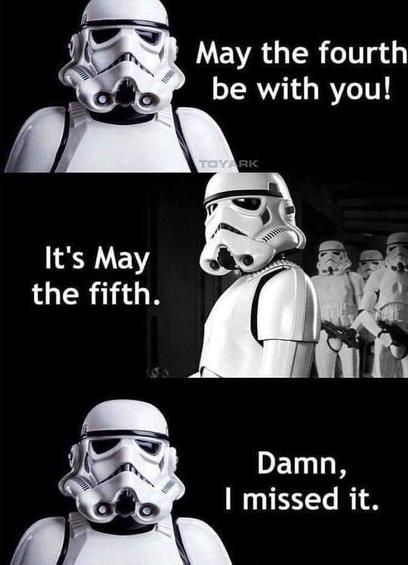 Three pictures of Stormtroopers saying:
May the Fourth be with you!
It's May the fifth.
Damn, I missed it.