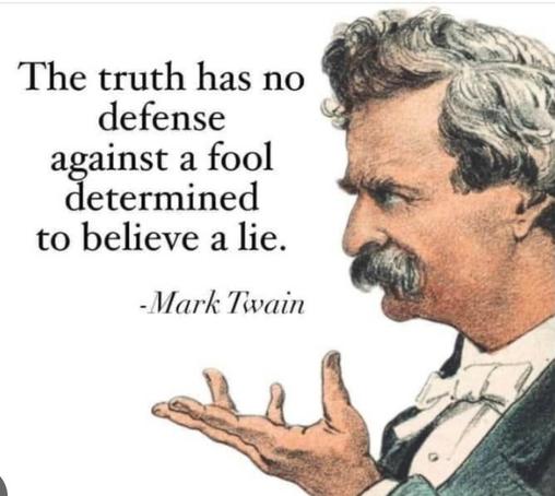 The truth has no  defense against a fool determined to believe a lie.  -Mark Twain