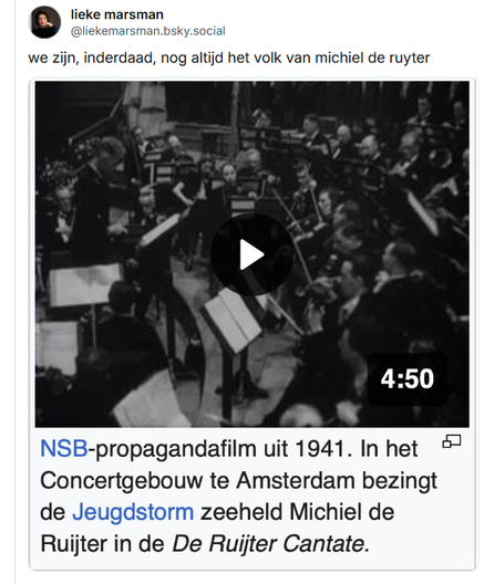 Lieke Marsman op BlueSky:
 "We zijn, inderdaad, nogaltijd het volk van Michiel de Ruyter."
Daaronder een screenshot van Wikipedia van een orkest in 1941 met als omschrijving: "NSB-propaganafilm uit 1941. Het Concertgebouw te Amsterdam bezingt de Jeugdstorm zeeheld Michiel de Ruijter in de De Ruijter Cantate."