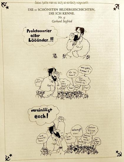 BILD 1—Marx (halt Typ mit Bart & langnen Haaren) ruf … »Proletaaarier aller Lääänder…!!«

BILD 2—… horcht; Stimmen aus der zusammenlaufenden Menge «Was gibts Kumpel? | Zur Stelle, schieß los! | Um was geht? | ect.«

BILD 3—Marx (mit erhobener Faust) »vereiniigt euch!
—Stimmen der Menge »Wird gemacht, Mann | Gute Idee! | Gebongt! Klaro. | Vereinigen! Au ja! | ect.«