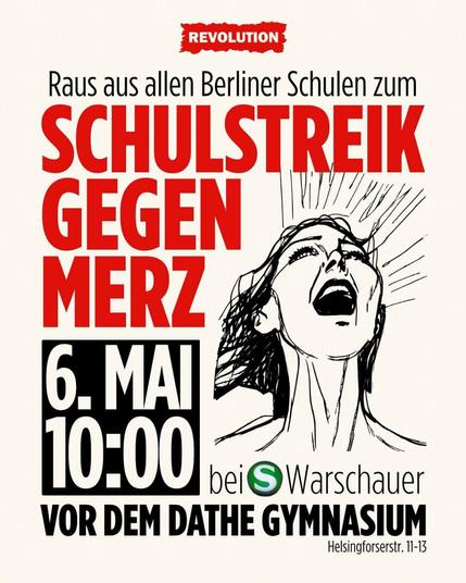 💥Announcement! Tuesday 06.05.2025💥

🔥Out of all Berlin schools for the school strike against Merz!🔥

Tuesday, 06.05.2025 | 10:00 a.m. | Helsingforserstraße 11-13, 10243 Berlin

Arrival: Bus 347 Pillauer Straße | U1, U3, S3, S5, S7, S9, S75, S85, Tram M10, Bus 300, 347 Warschauer Straße | M13 Revaler Straße

📣 Call: https://asanb.noblogs.org/?p=11355 - @revogermany

#b0605 #onesolutionrevolution

Merz wants to become chancellor on 6 May. As young people, we have nothing to gain from this. Our friends are to be deported from our schools, the borders sealed off and the racist agitation stepped up. This leads to police killings like Lorenz and a general increase in racist violence.

Migrants and refugees are used as scapegoats so that we don't see who is really responsible for our problems: this system that only benefits the rich!

To keep it that way, Merz wants to pump money into companies and the military while cutting back on our young people. His policies will also further worsen the situation of workers, the unemployed, women and queers.

Our everyday life in schools is already characterised by racism, broken buildings, Nazis and sexist teachers. We know that all of this will get even worse under Merz, which is why we have to fight back and fight for improvement overall!

We want to make our voices heard and the best way to do this is through a school strike!

So come to the streets together with your classes, classmates and friends!
