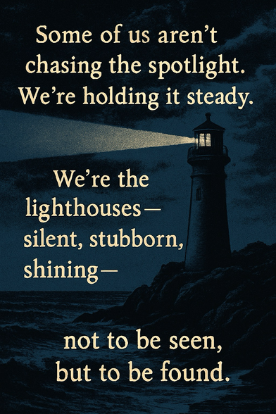 A moody digital illustration of a lighthouse at night, perched on a rocky coastline with waves crashing below. The lighthouse casts a strong beam across a dark, cloudy sky. Overlaid text reads: “Some of us aren’t chasing the spotlight. We’re holding it steady. We’re the lighthouses—silent, stubborn, shining—not to be seen, but to be found.” The text is in a warm serif font, standing out against the deep blue and black tones of the seascape.
