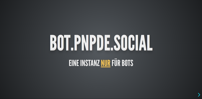 "bot.pnpde.social
Eine Instanz nur für Bots"

Weißer Text auf dunklem Hintergrund, das Wort "nur" ist gelb und unterstrichen hervorgehoben