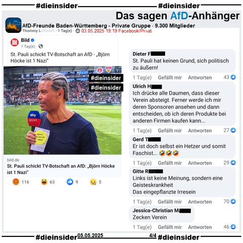 "St. Pauli schickt TV-Botschaft an AfD. > Björn Höcke ist 1 Nazi <." Ex-St. Pauli Spieler Michel Dinzey hält den Sticker beim SKY-Interview die ganze Zeit in die Kamera.

Der Bild-Bericht vom Wochenende wird u.a. in der 9.300 Mitglieder großen privaten Gruppe "AfD-Freunde Baden-Württemberg" geteilt.
Daraus zeigen wir u.a. die Kommentare 
"St. Pauli hat keinen Grund, sich politisch zu äußern!", "Ich drücke alle Daumen, dass dieser Verein absteigt. Ferner werde ich mir deren Sponsoren ansehen und dann entscheiden, ob ich deren Produkte bei anderen Firmen kaufen kann...", "Er ist doch selbst ein Hetzer und somit Faschist...", "Links ist keine Meinung, sondern eine Geisteskrankheit. Das eingepflanzte Irresein." und "Zecken Verein."