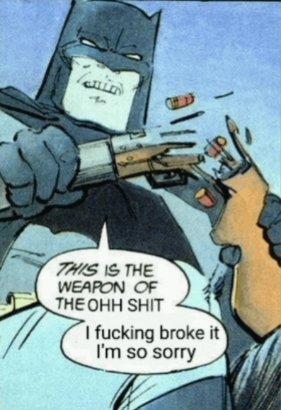 The classic panel of Batman snapping a shotgun in half but the speech bubble is edited to say "This is the weapon of the ohh shit I fucking broke it I'm so sorry"