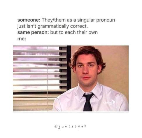 Someone: They/them as singular pronoun just isn't grammatically correct

Same person: But to each their own
