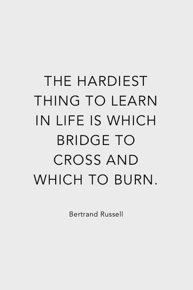 THE HARDIEST
THING TO LEARN IN LIFE IS WHICH
BRIDGE TO CROSS AND
WHICH TO BURN.
Bertrand Russell🖖