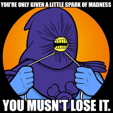 You're only given a little spark of madness. You musn’t lose it.