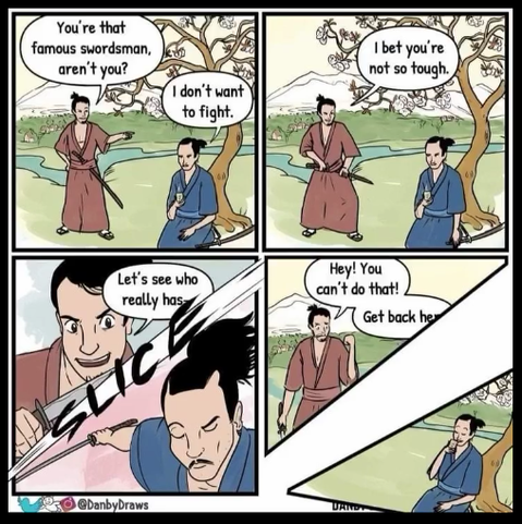 In this cartoon set in Edo-era Japan, a swordsman in red approaches a swordsman in blue. Red says you're that famous swordsman, aren't you? Blue, who is seated and enjoying a cup of tea, says "I don't want to fight." Red puts his hand on his sword and begins to bluster, and Blue draws his own sword, still seated, with a resounding SLICE. In the final panel, we see that Blue has sliced the panel itself in two, leaving Red isolated on the other side of the gap and complaining hey, you can't do that, get back here!