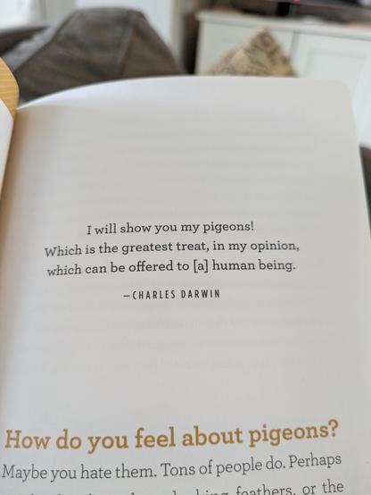 The quote above the introduction of the book. "I will show you my pigeons! Which is the greatest treat, in my opinion, which can be offered to [a] human being" -Charles Darwin