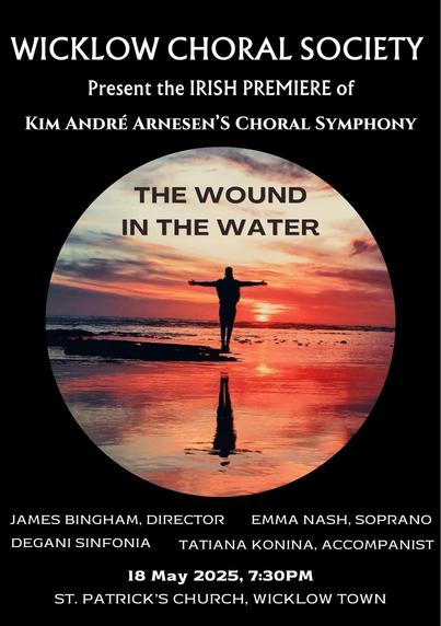 From the Norwegian fjords to the Irish shores, join us as Wicklow Choral Society performs the Irish Premiere of The Wound in the Water this May.
This choral symphony is yet another breathtaking masterpiece by Norwegian composer Kim André Arnesen.  Nominiated for a Grammy for his work titled Magnificat, Arnesen stands as one of the world’s most performed contemporary choral composers. This melodic, moving work, with lyrics by Euan Tait, reflects humanity’s struggling relationship with the natural world. A performance not to be missed!