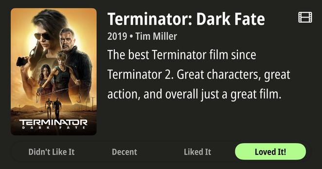 Review for the film "Terminator: Dark Fate" (2019) directed by Tim Miller. The left side features a movie poster with several characters posed against a golden/orange desert backdrop. On the right side appears text stating "Terminator: Dark Fate" as the title, "2019 • Tim Miller" as director information, and a review describing it as "The best Terminator film since Terminator 2. Great characters, great action, and overall just a great film." At the bottom of the image is a rating interface with options from left to right: "Didn't Like It," "Decent," "Liked It," and "Loved It!" with the "Loved It!" option highlighted in green.