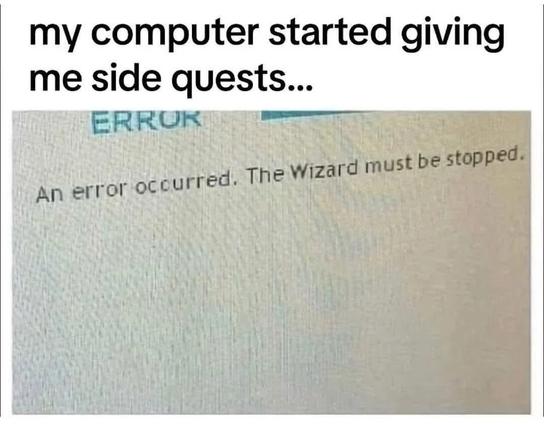 My computer started giving me side quests...

"An error occurred. The Wizard must be stopped."