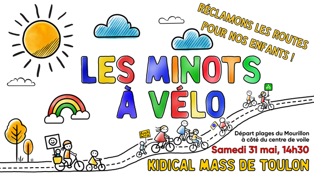 Dessin en style de stylo sur papier. On voit "Les Minots à Vélo" en grandes lettres colorées. Des dessins simples d'enfants et leurs parents qui roulent sur la route, avec des pancartes. Puis en écrit:

Kidical Mass de Toulon
Samedi 31 mai, 14h30
Départ plages du Mourillon à côté du centre de voile