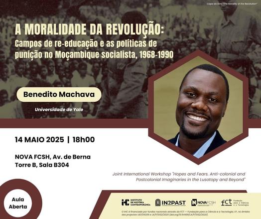 Cartaz da aula aberta “A Moralidade da Revolução: Campos de re-educação e as políticas de punição no Moçambique socialista, 1968-1990”, com Benedito Machava, da Universidade de Yale. 14 de Maio, às 18 horas, na sala B304 da Faculdade de Ciências Sociais e Humanas da Universidade Nova de Lisboa, na Avenida de Berna. Iniciativa integrada no Joint International Workshop “Hopes and Fears. Anti-colonial and Postcolonial Imaginaries in the Lusotopy and Beyond”. O cartaz inclui uma fotografia do Benedito Machava.
