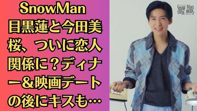 SnowMan 目黒蓮と今田美桜、ついに恋人関係に？ディナー＆映画デートの後にキスも…ついに進展？めめみおカップル、ロマンチックな夜にキス！