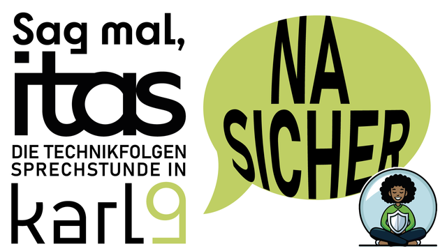 Links der Text "Sag mal, ITAS - Die Technikfolgen-Sprechstunde in Karl9", rechts eine grüne Sprechblase mit dem Titel "Na sicher", darunter eine Person, die mit einem Schutzschild in einer Blase sitzt und entspannt aussieht.