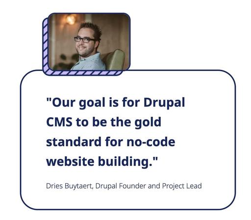 Screenshot drupal.org:

"Our goal is for Drupal CMS to be the gold standard for no-code website building."
Dries Buytaert, Drupal Founder and Project Lead

Foto: Dries