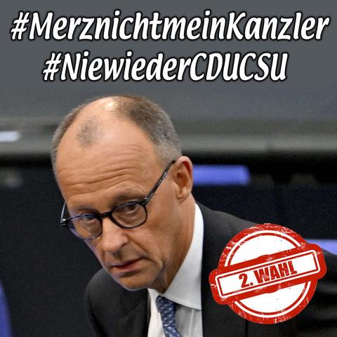 Hintergrund Bild Merz, Oben weißer Text mit schwarzer Kontur:
#MerznichtmeinKanzöer
#niewiederCDUCSU
Unten rechts ein roter Kreis mit einem Querbalken , Text. 2. Wahl.